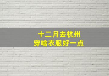 十二月去杭州穿啥衣服好一点