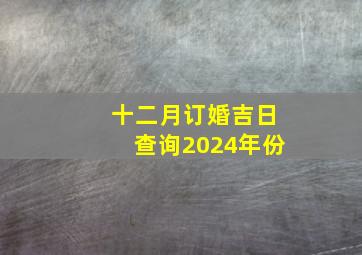 十二月订婚吉日查询2024年份