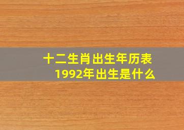 十二生肖出生年历表1992年出生是什么