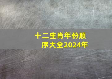 十二生肖年份顺序大全2024年