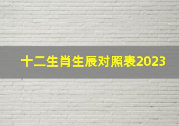 十二生肖生辰对照表2023