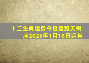 十二生肖运势今日运势天蝎座2025年1月18日运势