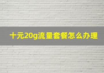 十元20g流量套餐怎么办理