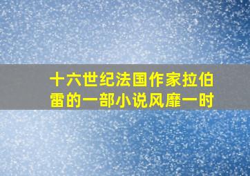 十六世纪法国作家拉伯雷的一部小说风靡一时