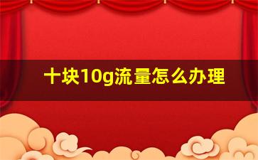 十块10g流量怎么办理