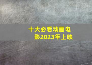 十大必看动画电影2023年上映