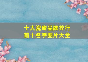 十大瓷砖品牌排行前十名字图片大全