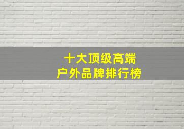 十大顶级高端户外品牌排行榜