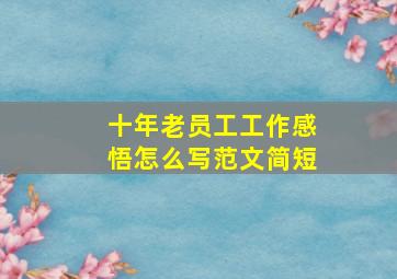 十年老员工工作感悟怎么写范文简短