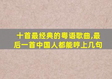 十首最经典的粤语歌曲,最后一首中国人都能哼上几句