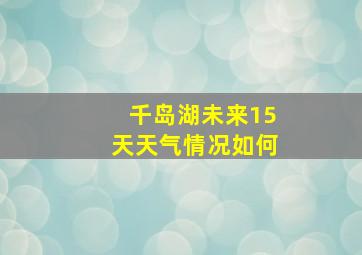 千岛湖未来15天天气情况如何