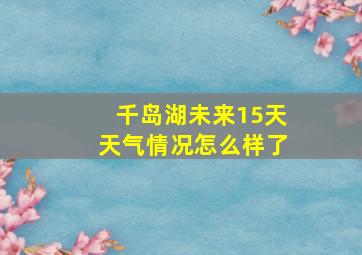 千岛湖未来15天天气情况怎么样了