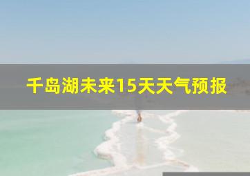 千岛湖未来15天天气预报