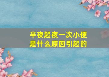 半夜起夜一次小便是什么原因引起的