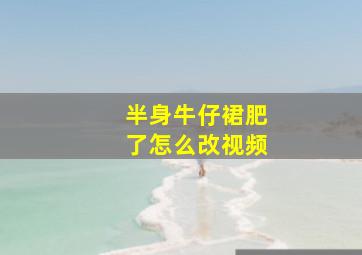 半身牛仔裙肥了怎么改视频