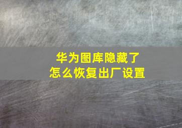 华为图库隐藏了怎么恢复出厂设置