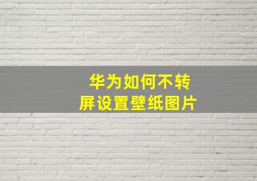 华为如何不转屏设置壁纸图片