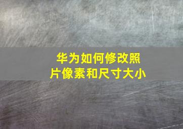 华为如何修改照片像素和尺寸大小