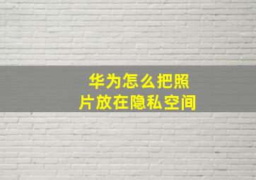 华为怎么把照片放在隐私空间