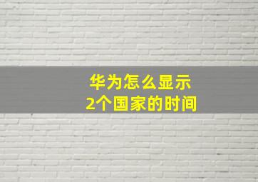 华为怎么显示2个国家的时间