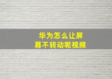 华为怎么让屏幕不转动呢视频