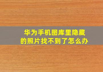 华为手机图库里隐藏的照片找不到了怎么办