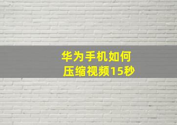 华为手机如何压缩视频15秒