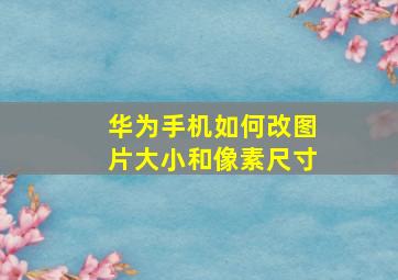 华为手机如何改图片大小和像素尺寸