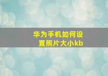 华为手机如何设置照片大小kb