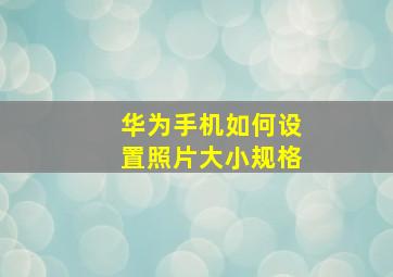 华为手机如何设置照片大小规格