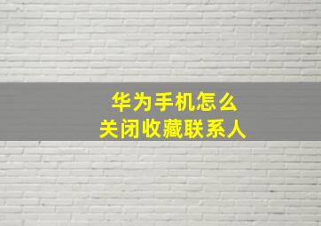 华为手机怎么关闭收藏联系人