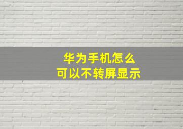 华为手机怎么可以不转屏显示