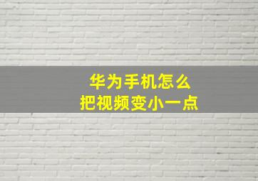 华为手机怎么把视频变小一点