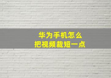 华为手机怎么把视频裁短一点