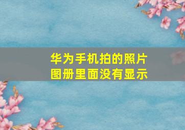 华为手机拍的照片图册里面没有显示