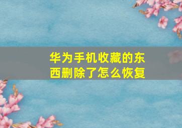 华为手机收藏的东西删除了怎么恢复