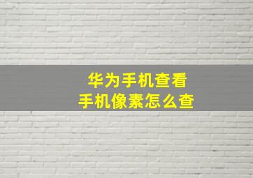 华为手机查看手机像素怎么查