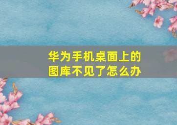 华为手机桌面上的图库不见了怎么办