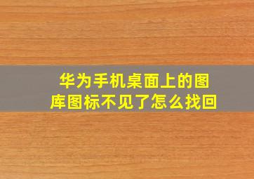 华为手机桌面上的图库图标不见了怎么找回