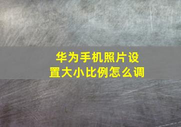 华为手机照片设置大小比例怎么调