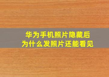 华为手机照片隐藏后为什么发照片还能看见