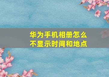 华为手机相册怎么不显示时间和地点