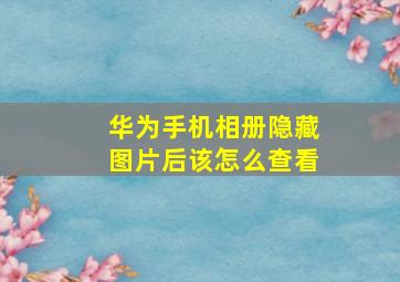 华为手机相册隐藏图片后该怎么查看