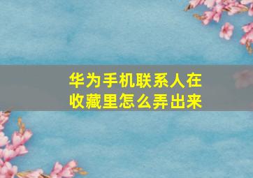 华为手机联系人在收藏里怎么弄出来