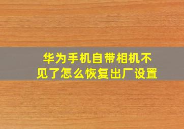 华为手机自带相机不见了怎么恢复出厂设置