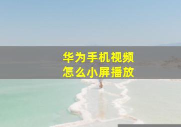 华为手机视频怎么小屏播放