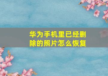 华为手机里已经删除的照片怎么恢复