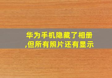 华为手机隐藏了相册,但所有照片还有显示