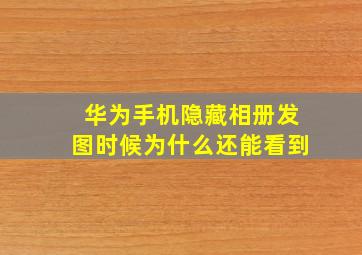 华为手机隐藏相册发图时候为什么还能看到