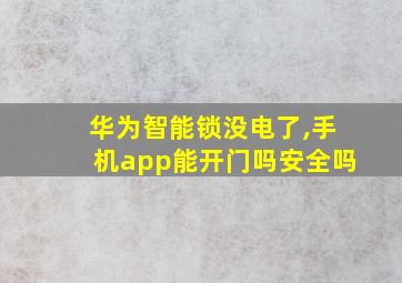 华为智能锁没电了,手机app能开门吗安全吗